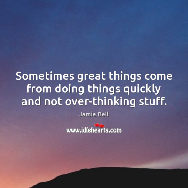 Sometimes great things come from doing things quickly and not over-thinking stuff. Jamie Bell Picture Quote