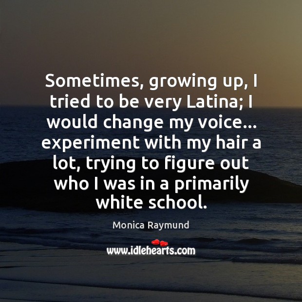 Sometimes, growing up, I tried to be very Latina; I would change Image
