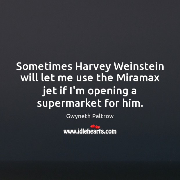 Sometimes Harvey Weinstein will let me use the Miramax jet if I’m Gwyneth Paltrow Picture Quote