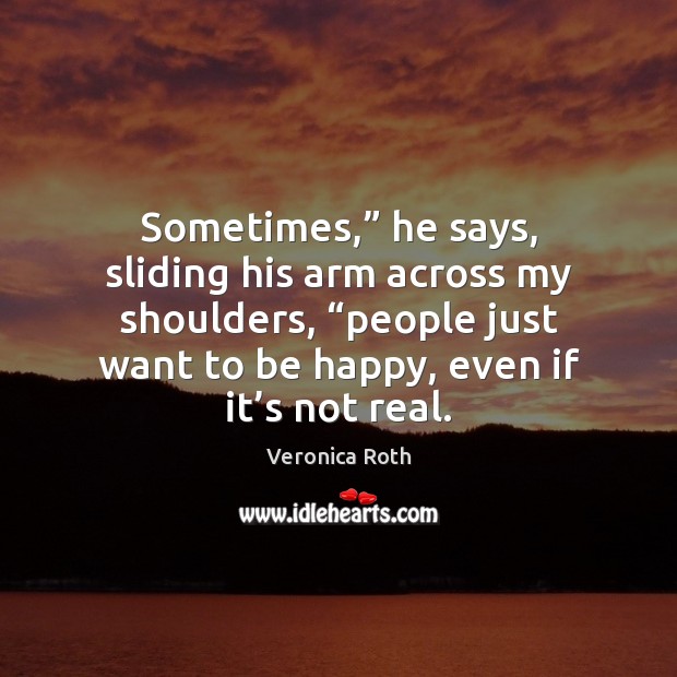 Sometimes,” he says, sliding his arm across my shoulders, “people just want Veronica Roth Picture Quote