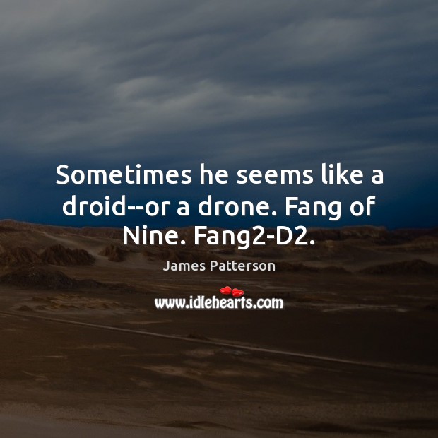 Sometimes he seems like a droid–or a drone. Fang of Nine. Fang2-D2. James Patterson Picture Quote