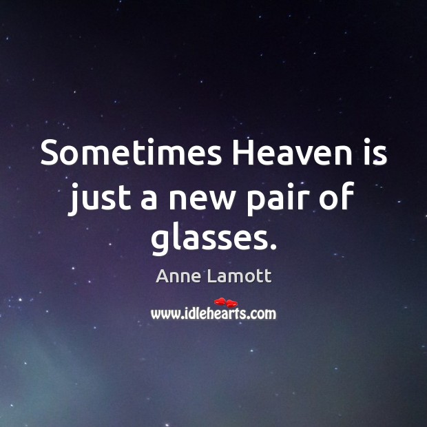 Sometimes Heaven is just a new pair of glasses. Anne Lamott Picture Quote