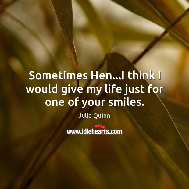 Sometimes Hen…I think I would give my life just for one of your smiles. Julia Quinn Picture Quote