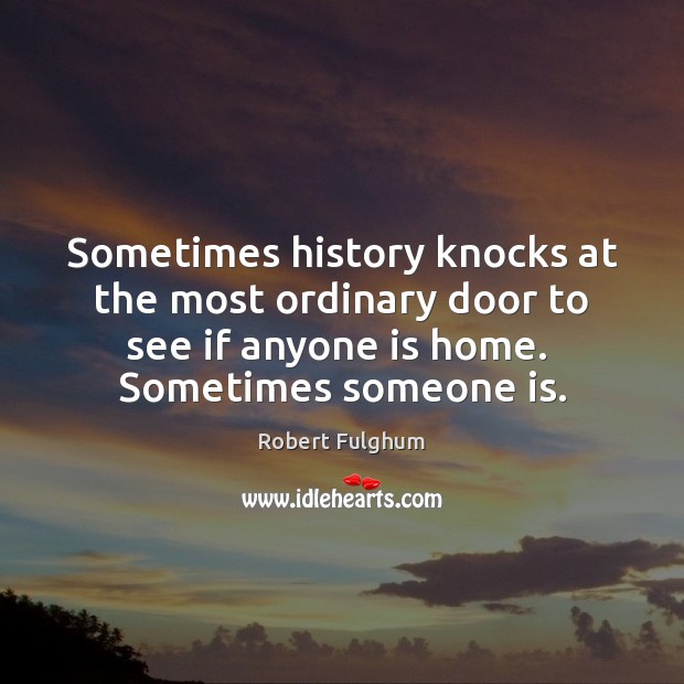Sometimes history knocks at the most ordinary door to see if anyone Robert Fulghum Picture Quote