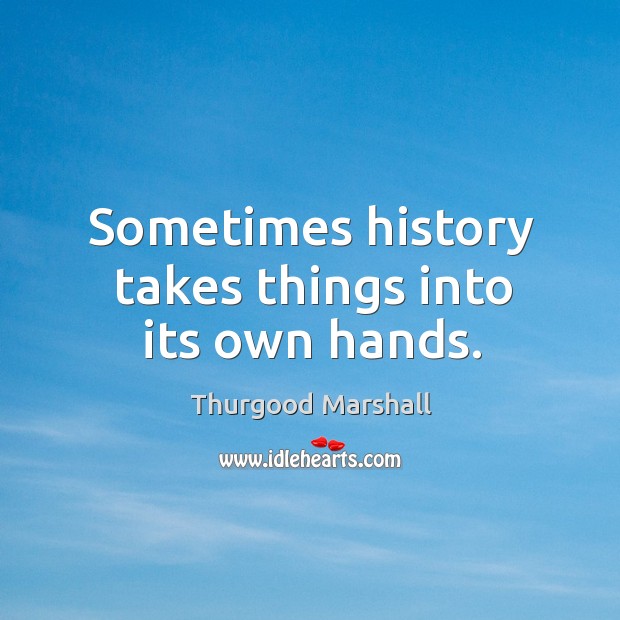 Sometimes history takes things into its own hands. Thurgood Marshall Picture Quote