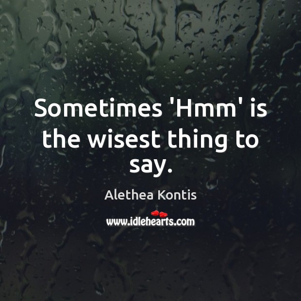 Sometimes ‘Hmm’ is the wisest thing to say. Alethea Kontis Picture Quote