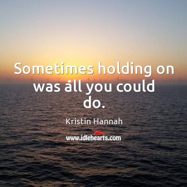 Sometimes holding on was all you could do. Kristin Hannah Picture Quote