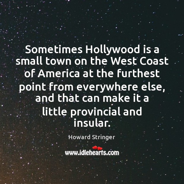 Sometimes Hollywood is a small town on the West Coast of America Howard Stringer Picture Quote