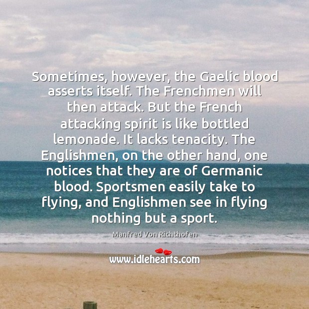 Sometimes, however, the Gaelic blood asserts itself. The Frenchmen will then attack. Manfred Von Richthofen Picture Quote