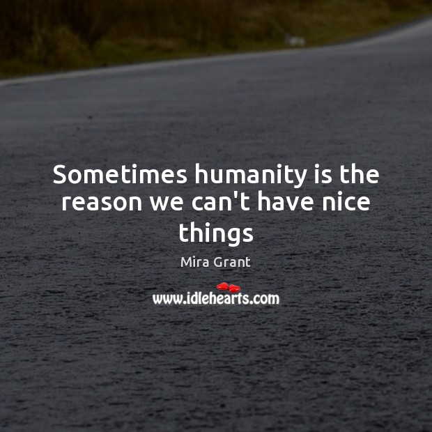 Sometimes humanity is the reason we can’t have nice things Mira Grant Picture Quote