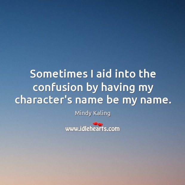 Sometimes I aid into the confusion by having my character’s name be my name. Mindy Kaling Picture Quote