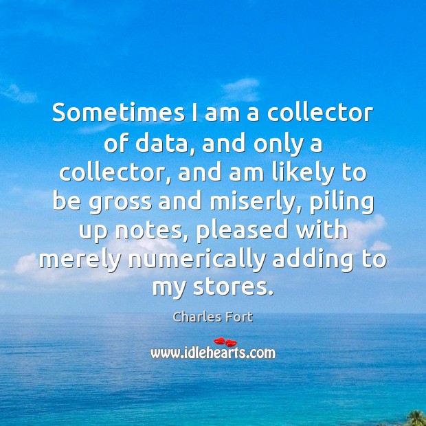 Sometimes I am a collector of data, and only a collector, and Charles Fort Picture Quote