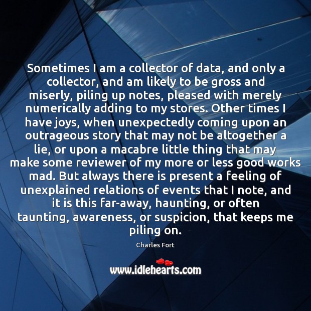 Sometimes I am a collector of data, and only a collector, and Charles Fort Picture Quote