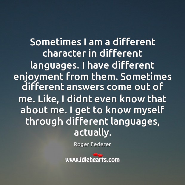 Sometimes I am a different character in different languages. I have different Roger Federer Picture Quote