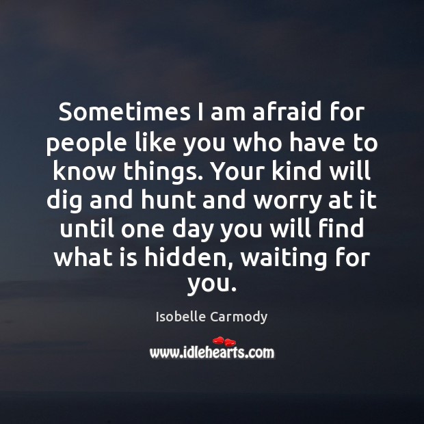 Sometimes I am afraid for people like you who have to know Isobelle Carmody Picture Quote