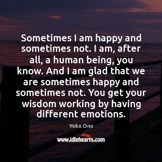Sometimes I am happy and sometimes not. I am, after all, a Yoko Ono Picture Quote