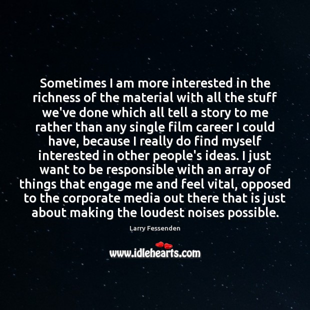 Sometimes I am more interested in the richness of the material with Larry Fessenden Picture Quote