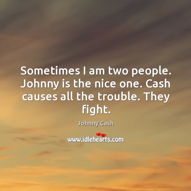 Sometimes I am two people. Johnny is the nice one. Cash causes all the trouble. They fight. Johnny Cash Picture Quote