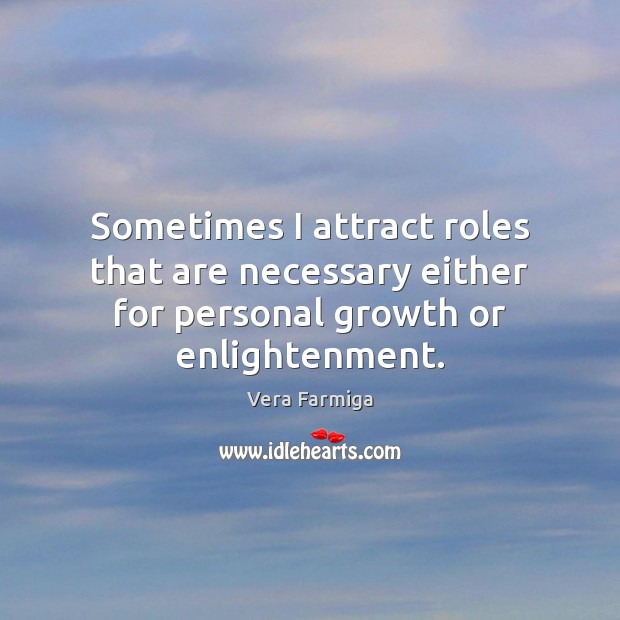 Sometimes I attract roles that are necessary either for personal growth or enlightenment. Growth Quotes Image