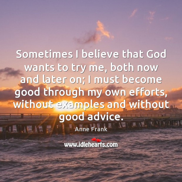 Sometimes I believe that God wants to try me, both now and Anne Frank Picture Quote