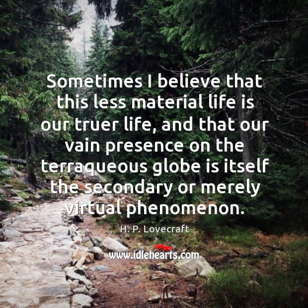 Sometimes I believe that this less material life is our truer life, H. P. Lovecraft Picture Quote