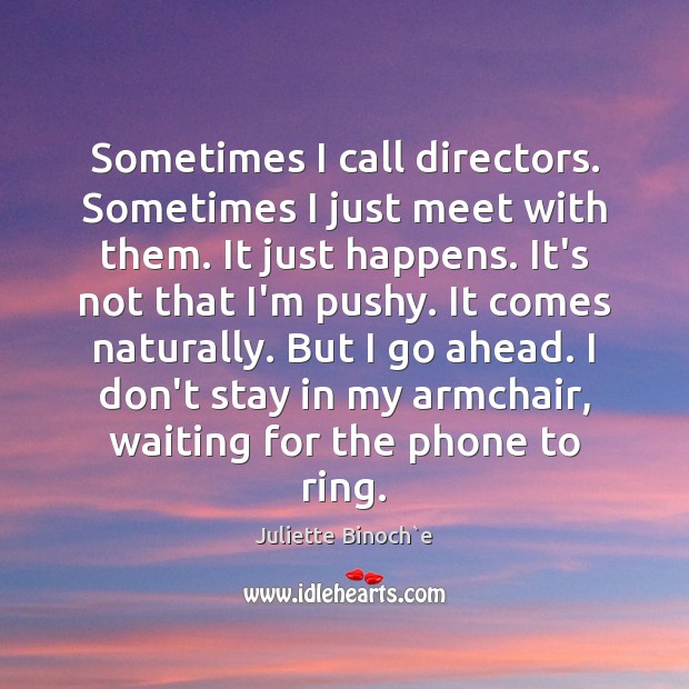 Sometimes I call directors. Sometimes I just meet with them. It just Image