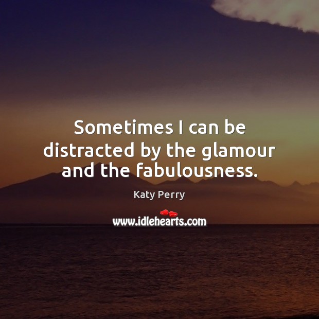 Sometimes I can be distracted by the glamour and the fabulousness. Katy Perry Picture Quote