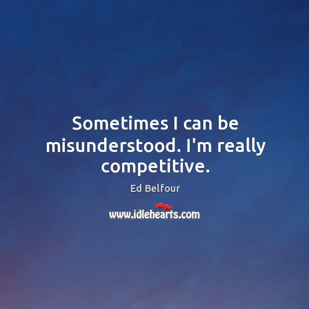 Sometimes I can be misunderstood. I’m really competitive. Ed Belfour Picture Quote