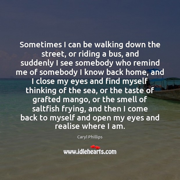 Sometimes I can be walking down the street, or riding a bus, Caryl Phillips Picture Quote