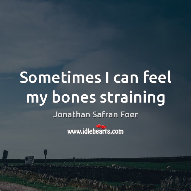 Sometimes I can feel my bones straining Jonathan Safran Foer Picture Quote