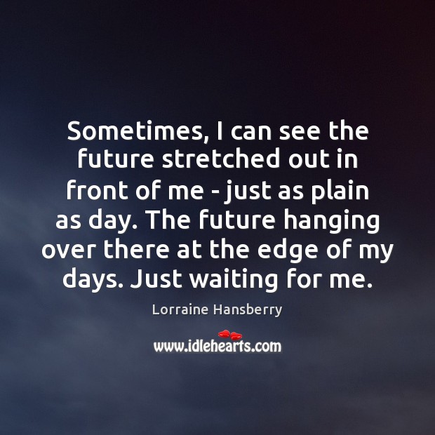 Sometimes, I can see the future stretched out in front of me Lorraine Hansberry Picture Quote