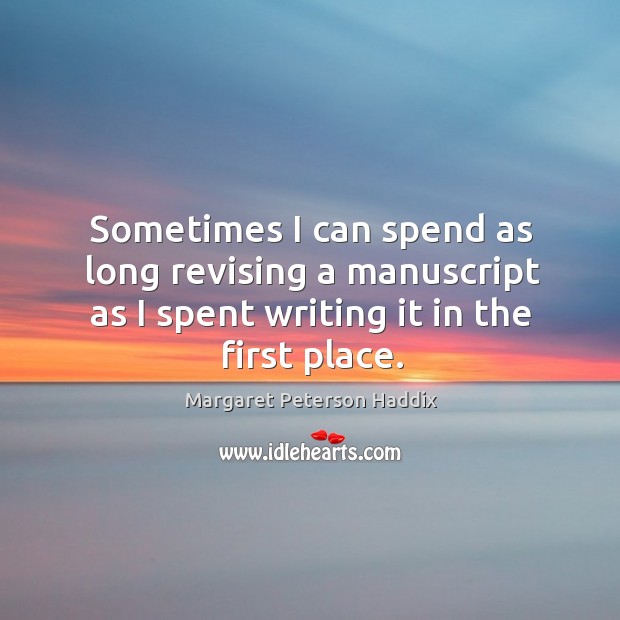 Sometimes I can spend as long revising a manuscript as I spent writing it in the first place. Margaret Peterson Haddix Picture Quote