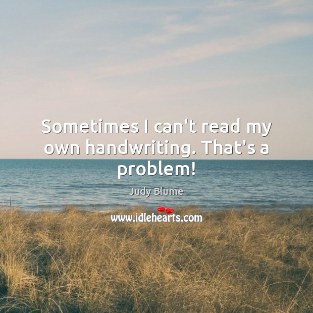 Sometimes I can’t read my own handwriting. That’s a problem! Judy Blume Picture Quote