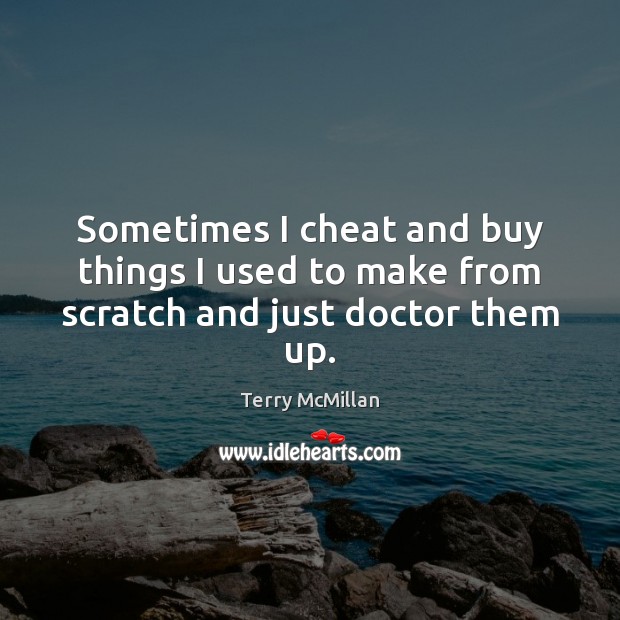 Sometimes I cheat and buy things I used to make from scratch and just doctor them up. Cheating Quotes Image