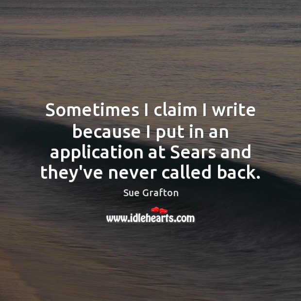 Sometimes I claim I write because I put in an application at Sue Grafton Picture Quote