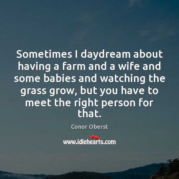Sometimes I daydream about having a farm and a wife and some Conor Oberst Picture Quote