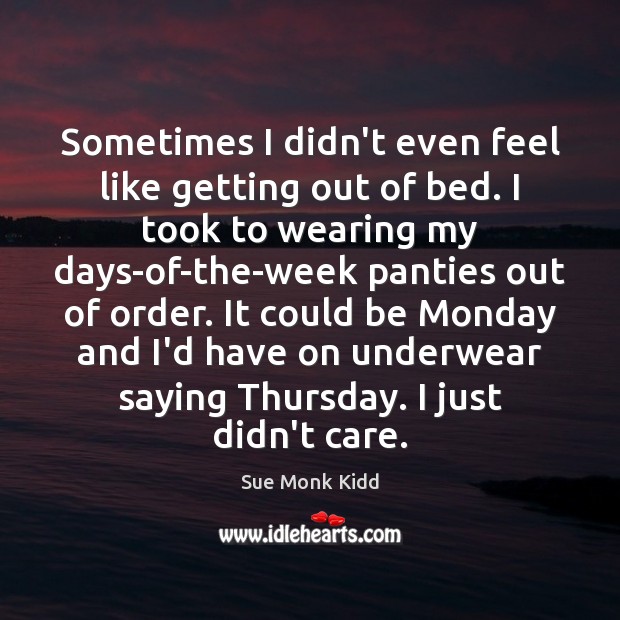Sometimes I didn’t even feel like getting out of bed. I took Sue Monk Kidd Picture Quote