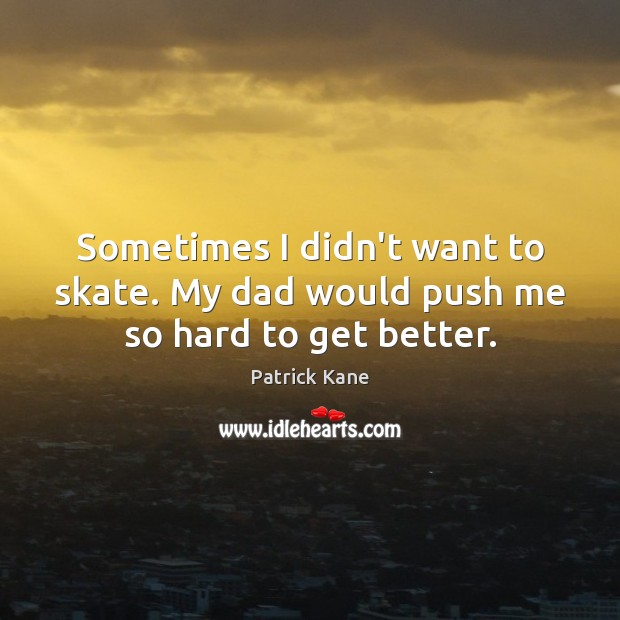 Sometimes I didn’t want to skate. My dad would push me so hard to get better. Image