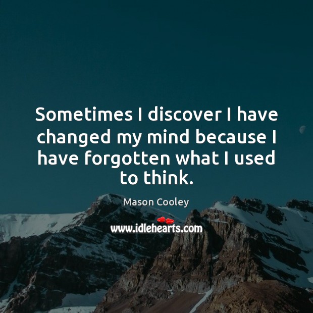 Sometimes I discover I have changed my mind because I have forgotten what I used to think. Mason Cooley Picture Quote