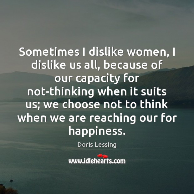 Sometimes I dislike women, I dislike us all, because of our capacity Doris Lessing Picture Quote