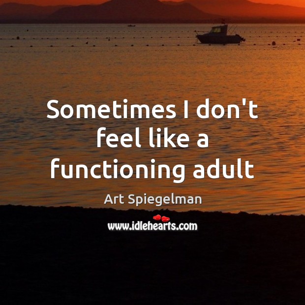 Sometimes I don’t feel like a functioning adult Art Spiegelman Picture Quote
