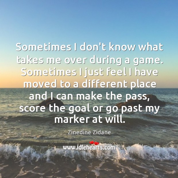 Sometimes I don’t know what takes me over during a game. Sometimes Zinedine Zidane Picture Quote