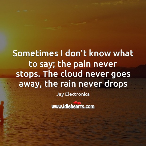 Sometimes I don’t know what to say; the pain never stops. The Jay Electronica Picture Quote