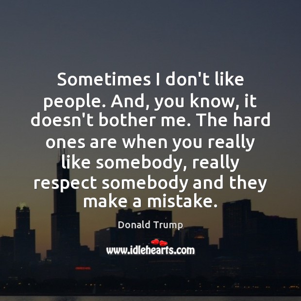 Sometimes I don’t like people. And, you know, it doesn’t bother me. Image