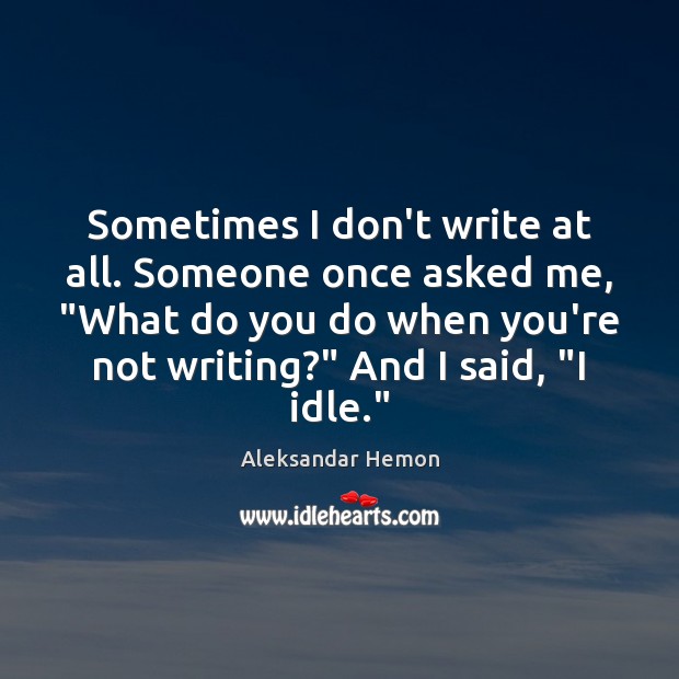 Sometimes I don’t write at all. Someone once asked me, “What do Aleksandar Hemon Picture Quote
