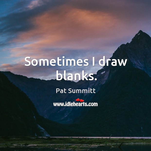 Sometimes I draw blanks. Pat Summitt Picture Quote