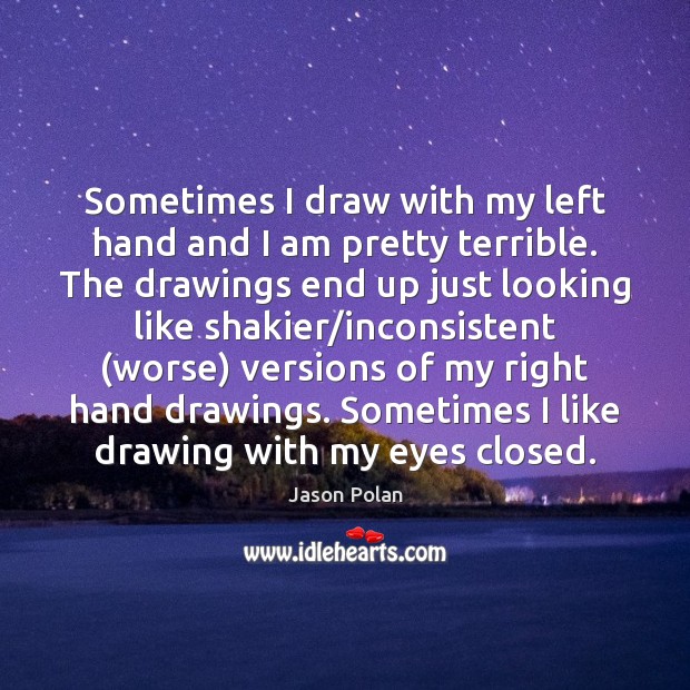 Sometimes I draw with my left hand and I am pretty terrible. Jason Polan Picture Quote