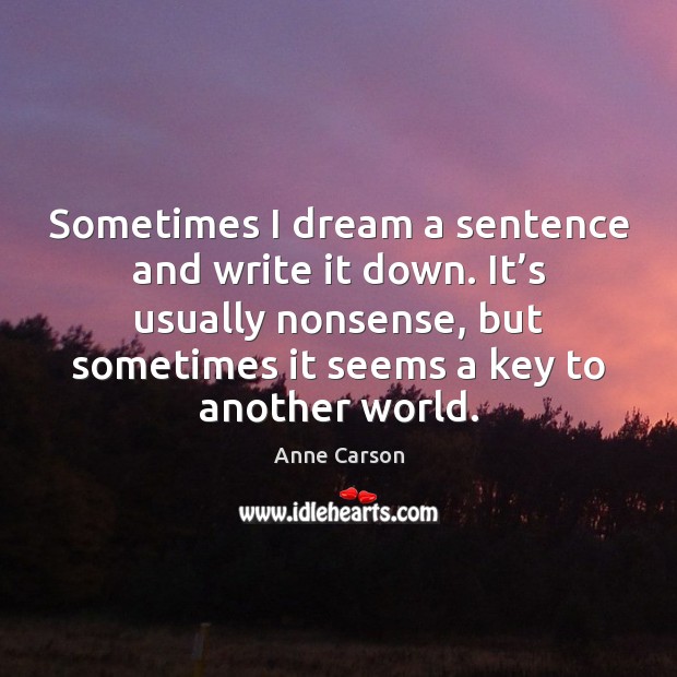 Sometimes I dream a sentence and write it down. It’s usually Anne Carson Picture Quote