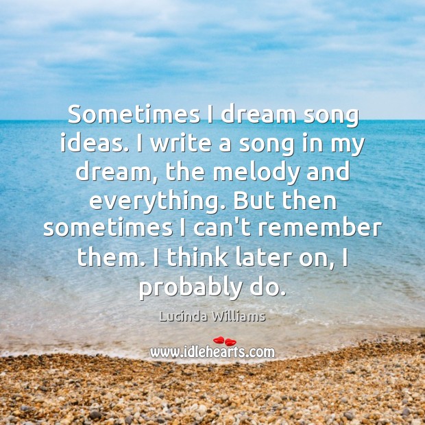 Sometimes I dream song ideas. I write a song in my dream, Lucinda Williams Picture Quote