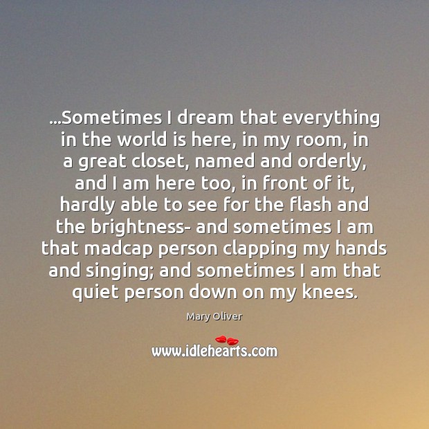 …Sometimes I dream that everything in the world is here, in my Mary Oliver Picture Quote